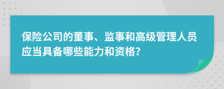 保险公司的董事、监事和高级管理人员应当具备哪些能力和资格？