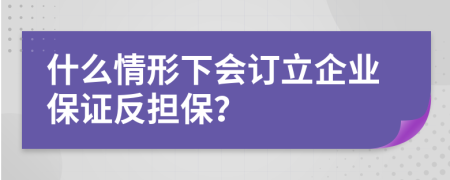 什么情形下会订立企业保证反担保？