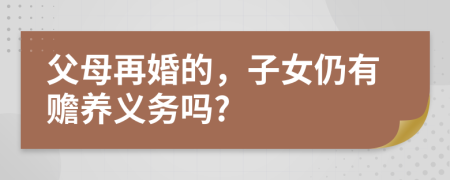 父母再婚的，子女仍有赡养义务吗?