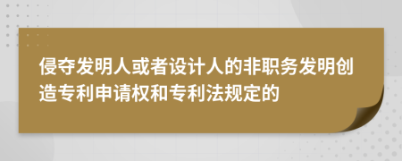 侵夺发明人或者设计人的非职务发明创造专利申请权和专利法规定的