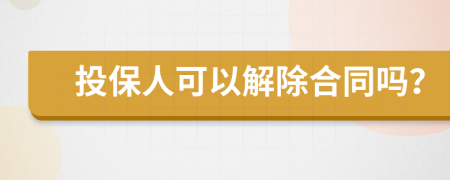 投保人可以解除合同吗？