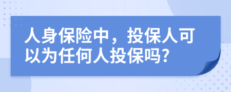 人身保险中，投保人可以为任何人投保吗?