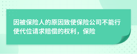 因被保险人的原因致使保险公司不能行使代位请求赔偿的权利，保险