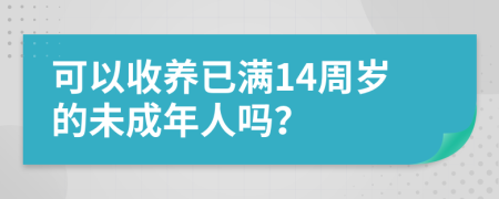 可以收养已满14周岁的未成年人吗？