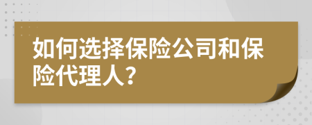 如何选择保险公司和保险代理人？