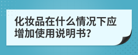 化妆品在什么情况下应增加使用说明书？
