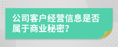 公司客户经营信息是否属于商业秘密？