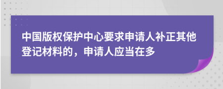 中国版权保护中心要求申请人补正其他登记材料的，申请人应当在多