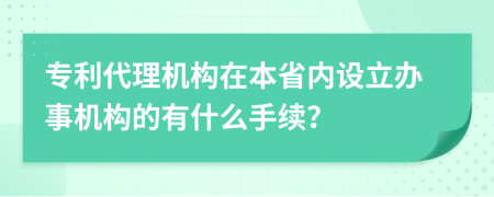 专利代理机构在本省内设立办事机构的有什么手续？