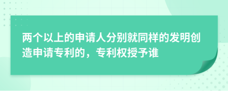 两个以上的申请人分别就同样的发明创造申请专利的，专利权授予谁