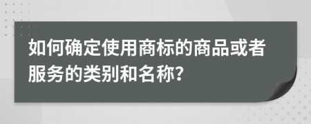 如何确定使用商标的商品或者服务的类别和名称？