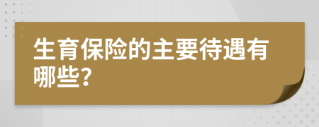 生育保险的主要待遇有哪些？
