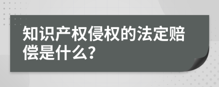 知识产权侵权的法定赔偿是什么？