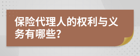 保险代理人的权利与义务有哪些？