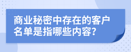 商业秘密中存在的客户名单是指哪些内容？