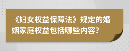 《妇女权益保障法》规定的婚姻家庭权益包括哪些内容？