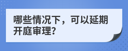 哪些情况下，可以延期开庭审理？