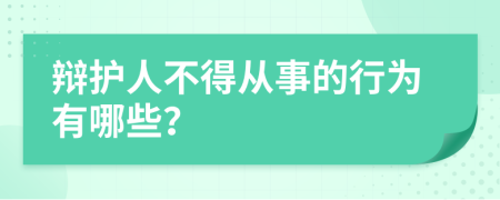 辩护人不得从事的行为有哪些？