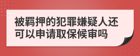 被羁押的犯罪嫌疑人还可以申请取保候审吗