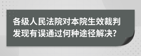 各级人民法院对本院生效裁判发现有误通过何种途径解决？