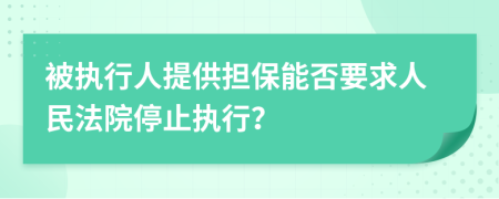 被执行人提供担保能否要求人民法院停止执行？