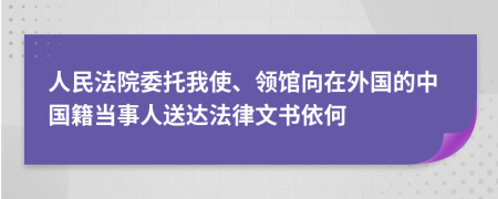 人民法院委托我使、领馆向在外国的中国籍当事人送达法律文书依何