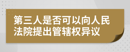 第三人是否可以向人民法院提出管辖权异议