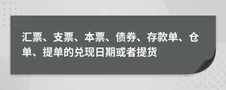 汇票、支票、本票、债券、存款单、仓单、提单的兑现日期或者提货