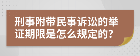 刑事附带民事诉讼的举证期限是怎么规定的？