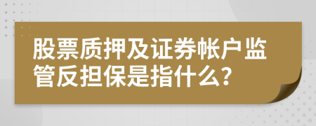 股票质押及证券帐户监管反担保是指什么？