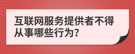 互联网服务提供者不得从事哪些行为？