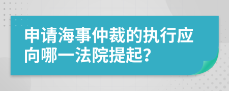 申请海事仲裁的执行应向哪一法院提起？