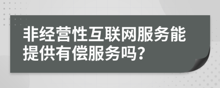 非经营性互联网服务能提供有偿服务吗？