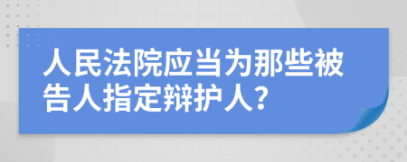 人民法院应当为那些被告人指定辩护人？