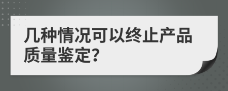 几种情况可以终止产品质量鉴定？