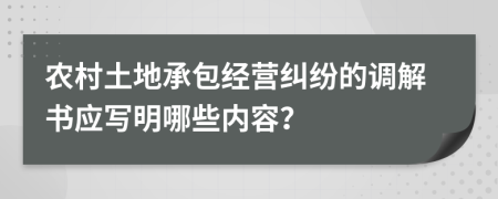 农村土地承包经营纠纷的调解书应写明哪些内容？