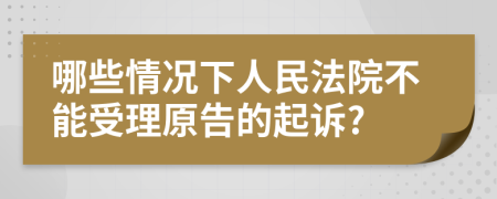 哪些情况下人民法院不能受理原告的起诉?