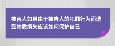 被害人如果由于被告人的犯罪行为而遭受物质损失应该如何保护自己