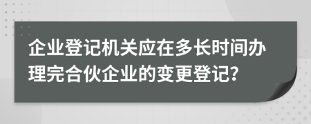 企业登记机关应在多长时间办理完合伙企业的变更登记？