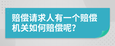 赔偿请求人有一个赔偿机关如何赔偿呢？