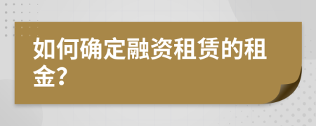 如何确定融资租赁的租金？