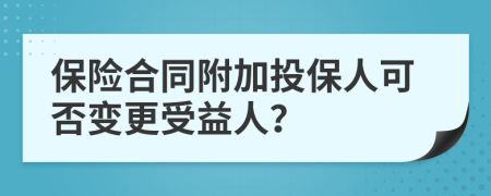 保险合同附加投保人可否变更受益人？