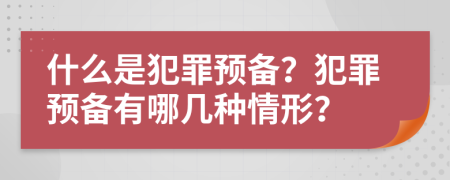 什么是犯罪预备？犯罪预备有哪几种情形？