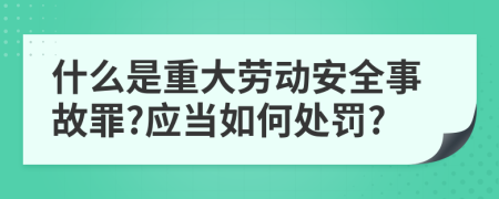 什么是重大劳动安全事故罪?应当如何处罚?