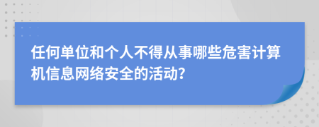 任何单位和个人不得从事哪些危害计算机信息网络安全的活动？
