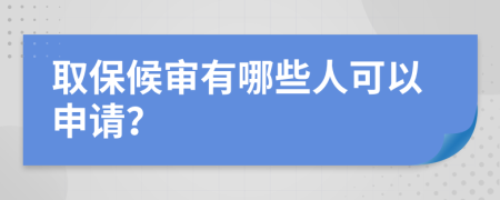 取保候审有哪些人可以申请？