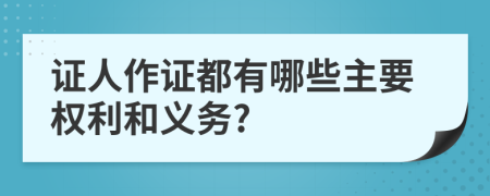 证人作证都有哪些主要权利和义务?