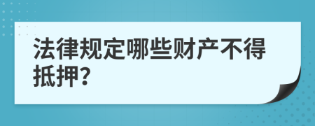 法律规定哪些财产不得抵押？