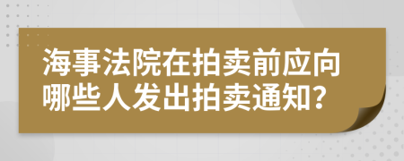 海事法院在拍卖前应向哪些人发出拍卖通知？