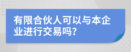 有限合伙人可以与本企业进行交易吗？